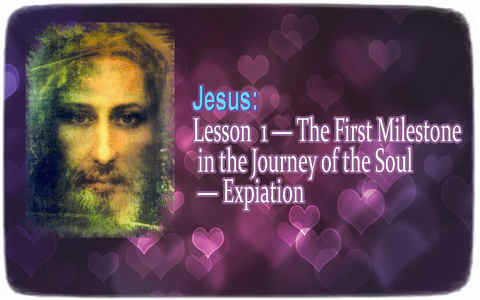 Jesus: Lesson 1 - The First Milestone in the Journey of the Soul - Expiation 