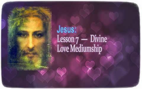 Jesus ― Lesson 7 - Divine Love Mediumship