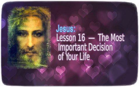 Jesus ― Lesson 16: The Most Important Decision of Your Life