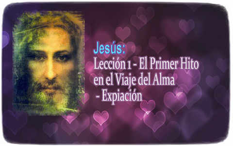 Jesus: Lesson 1 - The First Milestone in the Journey of the Soul - Expiation 