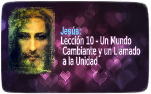 Jesús: Lección 10 - Un Mundo Cambiante y un Llamado a la Unidad