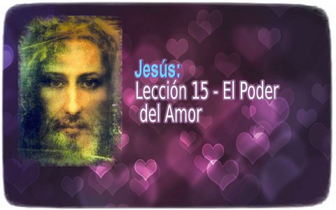 Jesús - Lección 15: El Poder del Amor