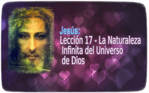 Jesús: Lección 17: La Naturaleza Infinita del Universo de Dios