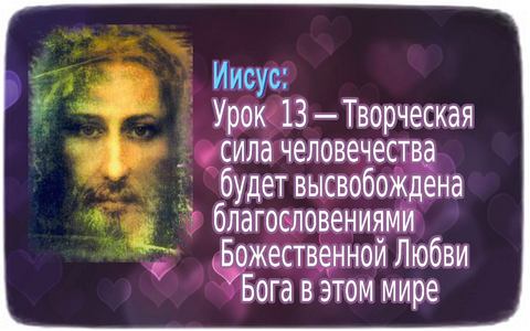 Иисус ― Урок 13: Творческая сила человечества будет высвобождена благословениями Божественной Любви Бога 