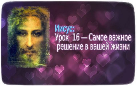 Иисус: Урок 16 - Самое важное решение в вашей жизни