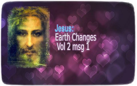 Jesus: Earth Changes Vol 2 msg 1