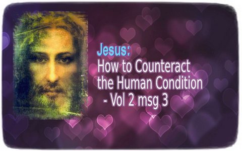 Jesus ― How to Counteract the Human Condition - Vol 2 msg 3