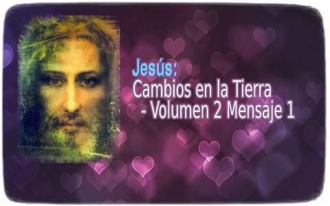Jesús: Cambios en la Tierra - Volumen 2 Mensaje 1