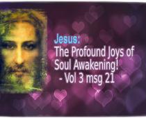 Jesus: The Profound Joys of Soul Awakening! ― Vol 3 msg 21