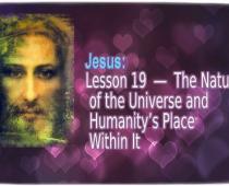 Jesus: Lesson 19 - The Nature of the Universe and Humanity’s Place Within It