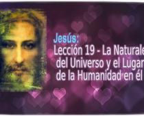 Jesús: Lección 19 - La Naturaleza del Universo y el Lugar de la Humanidad en él